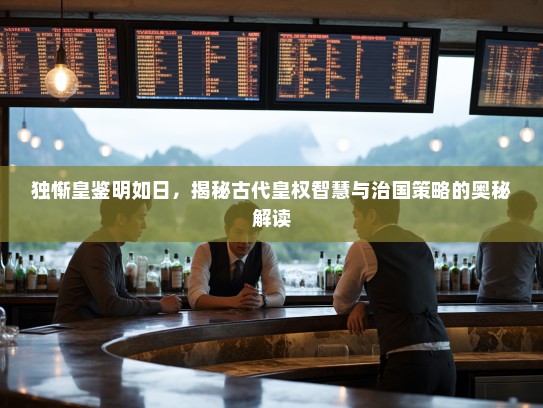 独惭皇鉴明如日，揭秘古代皇权智慧与治国策略的奥秘解读