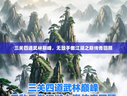 三关四道武林巅峰,无敌手傲江湖之巅传奇回顾 三关四道武林巅峰,无敌手傲江湖之巅传奇回顾