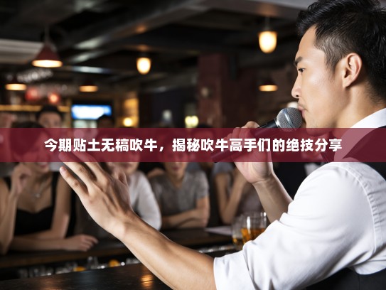 今期贴土无稿吹牛，揭秘吹牛高手们的绝技分享