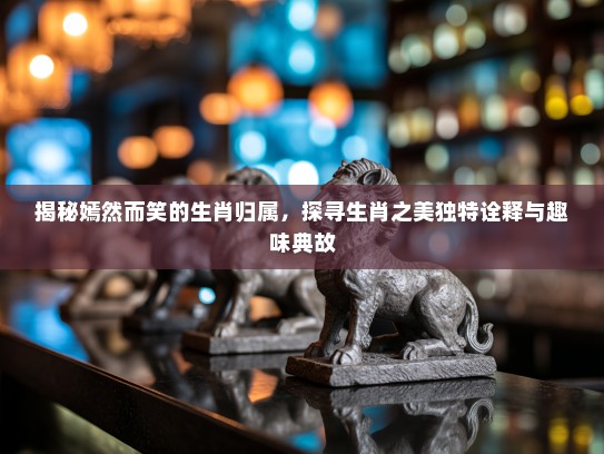 揭秘嫣然而笑的生肖归属,探寻生肖之美独特诠释与趣味典故 揭秘嫣然而笑的生肖归属,探寻生肖之美独特诠释与趣味典故