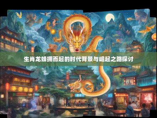 生肖龙蜂拥而起的时代背景与崛起之路探讨