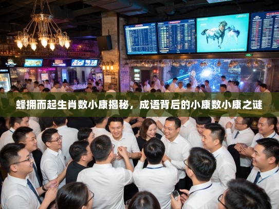 蜂拥而起生肖数小康揭秘,成语背后的小康数小康之谜 蜂拥而起生肖数小康揭秘,成语背后的小康数小康之谜