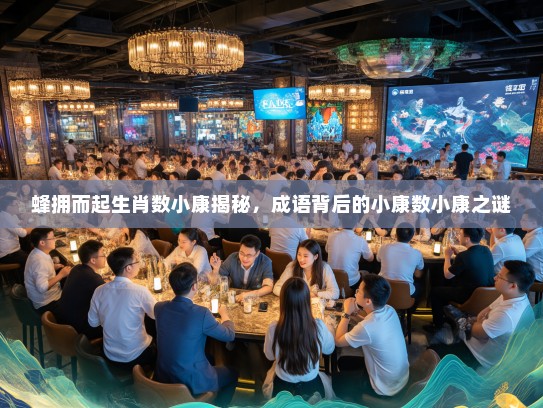 蜂拥而起生肖数小康揭秘,成语背后的小康数小康之谜 蜂拥而起生肖数小康揭秘,成语背后的小康数小康之谜