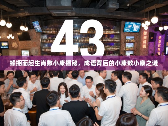 蜂拥而起生肖数小康揭秘,成语背后的小康数小康之谜 蜂拥而起生肖数小康揭秘,成语背后的小康数小康之谜