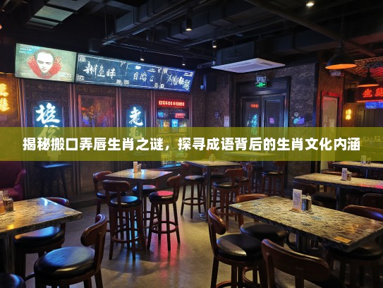 揭秘搬口弄唇生肖之谜,探寻成语背后的生肖文化内涵 揭秘搬口弄唇生肖之谜,探寻成语背后的生肖文化内涵