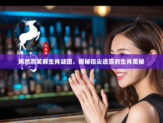 嫣然而笑解生肖谜团,揭秘指尖透露的生肖奥秘 嫣然而笑解生肖谜团,揭秘指尖透露的生肖奥秘