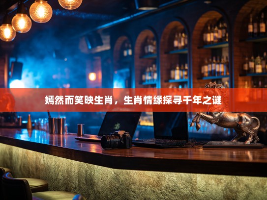 嫣然而笑映生肖，生肖情缘探寻千年之谜