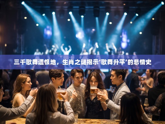 三千歌舞遗恨地，生肖之谜揭示‘歌舞升平’的悲情史