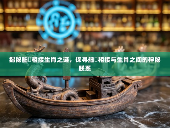 揭秘舳舮相接生肖之谜,探寻舳舮相接与生肖之间的神秘联系 揭秘舳舮相接生肖之谜,探寻舳舮相接与生肖之间的神秘联系