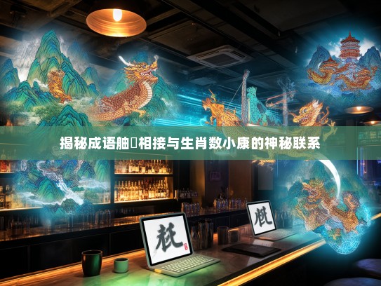 揭秘成语舳舮相接与生肖数小康的神秘联系 揭秘成语舳舮相接与生肖数小康的神秘联系