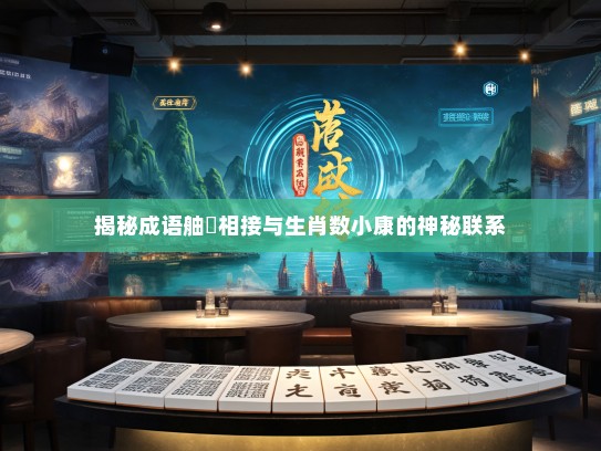 揭秘成语舳舮相接与生肖数小康的神秘联系 揭秘成语舳舮相接与生肖数小康的神秘联系