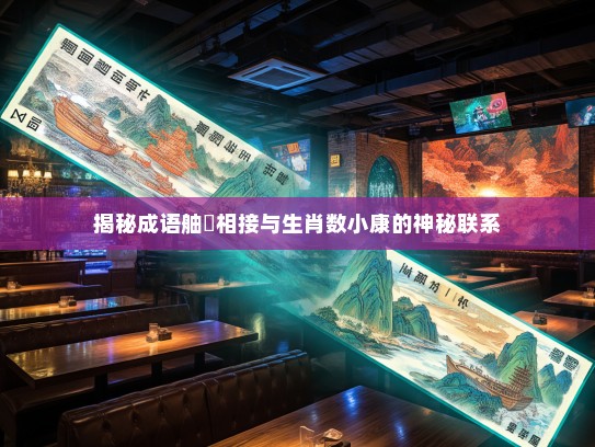 揭秘成语舳舮相接与生肖数小康的神秘联系 揭秘成语舳舮相接与生肖数小康的神秘联系