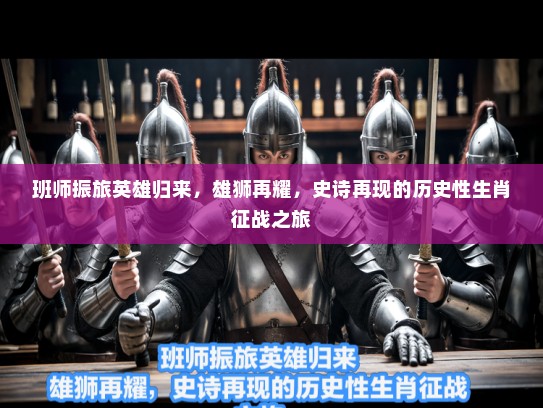 班师振旅英雄归来,雄狮再耀,史诗再现的历史性生肖征战之旅 班师振旅英雄归来,雄狮再耀,史诗再现的历史性生肖征战之旅
