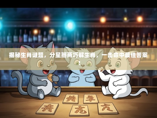 揭秘生肖谜题，分星掰两巧解生肖，一击命中最佳答案！