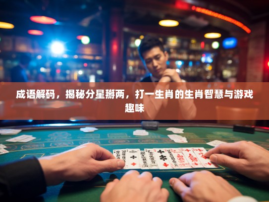 成语解码，揭秘分星掰两，打一生肖的生肖智慧与游戏趣味