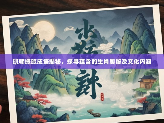 班师振旅成语揭秘，探寻蕴含的生肖奥秘及文化内涵