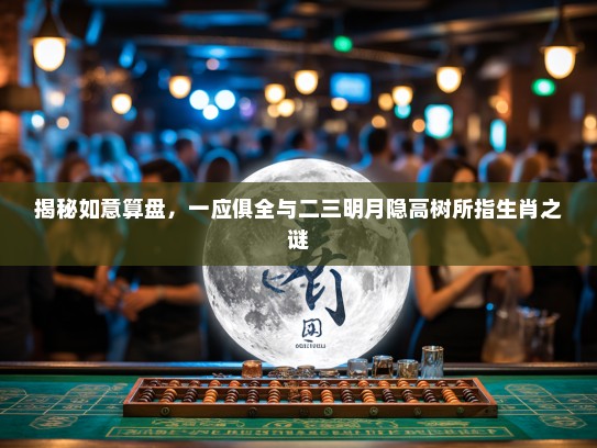 揭秘如意算盘，一应俱全与二三明月隐高树所指生肖之谜