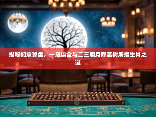 揭秘如意算盘，一应俱全与二三明月隐高树所指生肖之谜