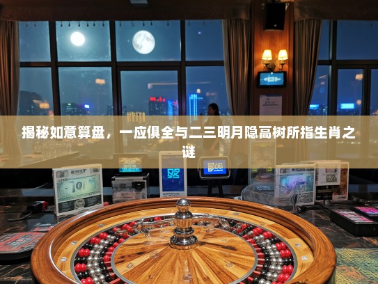 揭秘如意算盘，一应俱全与二三明月隐高树所指生肖之谜