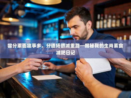 尝分素面趣事多,分道扬镳减重路—揭秘我的生肖素食减肥日记 尝分素面趣事多,分道扬镳减重路—揭秘我的生肖素食减肥日记