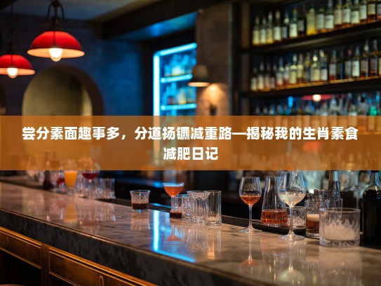 尝分素面趣事多,分道扬镳减重路—揭秘我的生肖素食减肥日记 尝分素面趣事多,分道扬镳减重路—揭秘我的生肖素食减肥日记