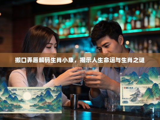 搬口弄唇解码生肖小康，揭示人生命运与生肖之谜