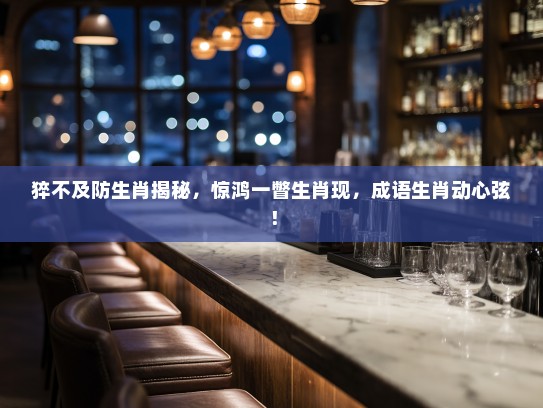 猝不及防生肖揭秘,惊鸿一瞥生肖现,成语生肖动心弦! 猝不及防生肖揭秘,惊鸿一瞥生肖现,成语生肖动心弦!