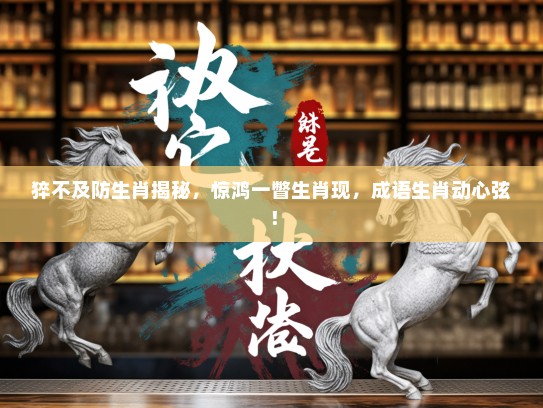 猝不及防生肖揭秘,惊鸿一瞥生肖现,成语生肖动心弦! 猝不及防生肖揭秘,惊鸿一瞥生肖现,成语生肖动心弦!