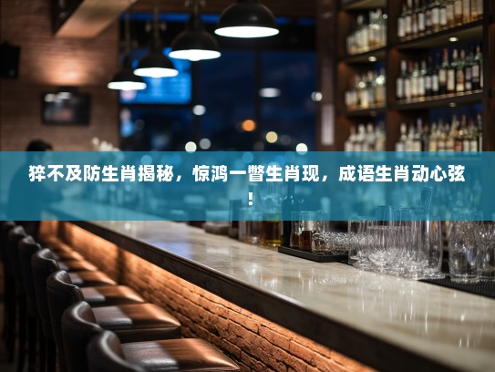 猝不及防生肖揭秘,惊鸿一瞥生肖现,成语生肖动心弦! 猝不及防生肖揭秘,惊鸿一瞥生肖现,成语生肖动心弦!