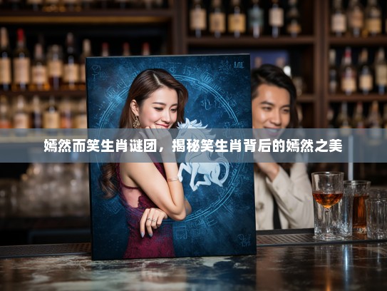 嫣然而笑生肖谜团，揭秘笑生肖背后的嫣然之美