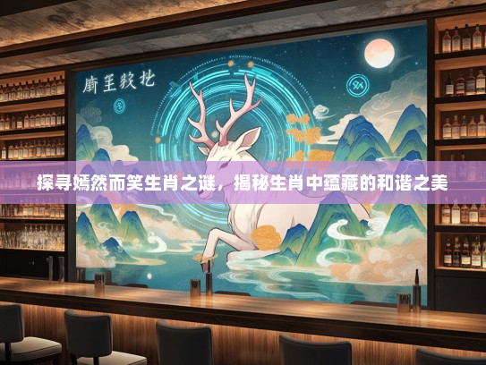 探寻嫣然而笑生肖之谜,揭秘生肖中蕴藏的和谐之美 探寻嫣然而笑生肖之谜,揭秘生肖中蕴藏的和谐之美