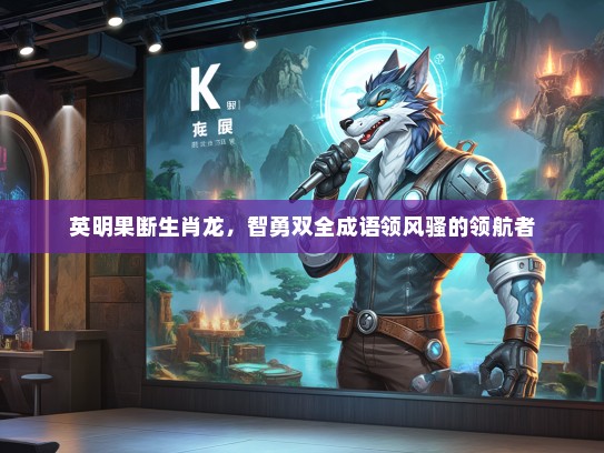 英明果断生肖龙，智勇双全成语领风骚的领航者