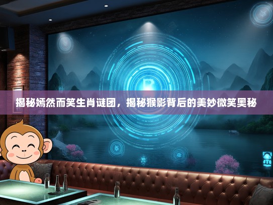 揭秘嫣然而笑生肖谜团，揭秘猴影背后的美妙微笑奥秘