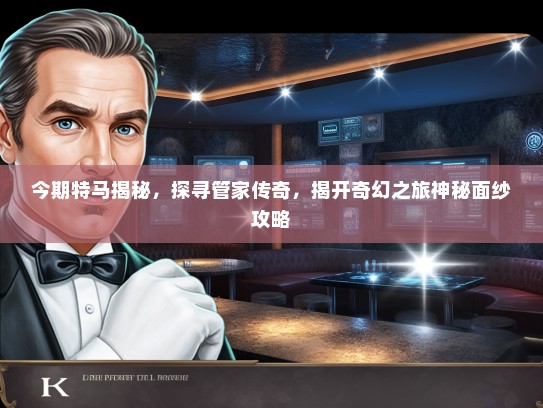 今期特马揭秘，探寻管家传奇，揭开奇幻之旅神秘面纱攻略