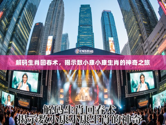 解码生肖回春术，揭示数小康小康生肖的神奇之旅