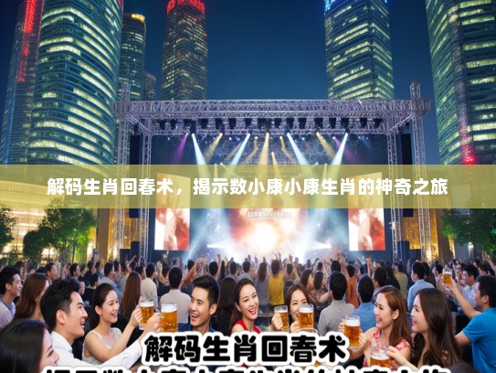 解码生肖回春术，揭示数小康小康生肖的神奇之旅