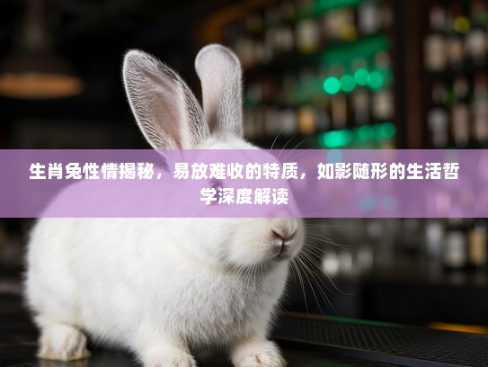 生肖兔性情揭秘，易放难收的特质，如影随形的生活哲学深度解读
