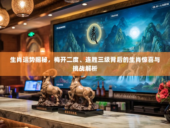 生肖运势揭秘，梅开二度、连胜三级背后的生肖惊喜与挑战解析