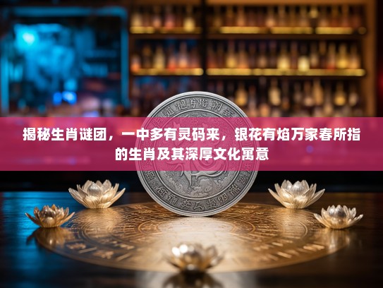揭秘生肖谜团,一中多有灵码来,银花有焰万家春所指的生肖及其深厚文化寓意 揭秘生肖谜团,一中多有灵码来,银花有焰万家春所指的生肖及其深厚文化寓意
