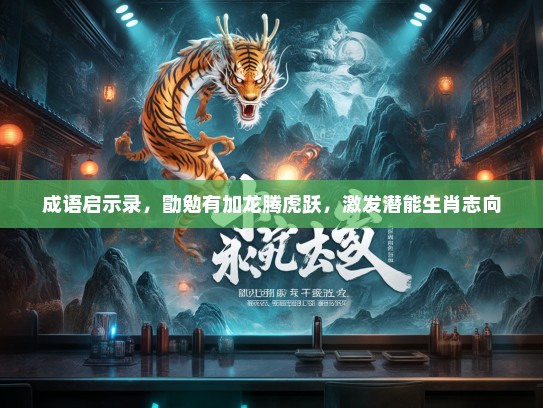 成语启示录，勖勉有加龙腾虎跃，激发潜能生肖志向