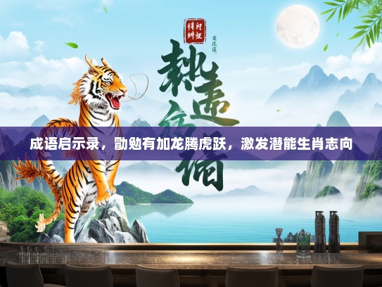 成语启示录，勖勉有加龙腾虎跃，激发潜能生肖志向