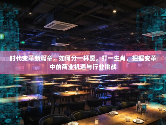 时代变革新篇章,如何分一杯羹,打一生肖,把握变革中的商业机遇与行业挑战 时代变革新篇章,如何分一杯羹,打一生肖,把握变革中的商业机遇与行业挑战