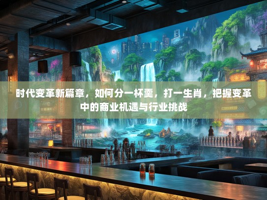 时代变革新篇章,如何分一杯羹,打一生肖,把握变革中的商业机遇与行业挑战 时代变革新篇章,如何分一杯羹,打一生肖,把握变革中的商业机遇与行业挑战