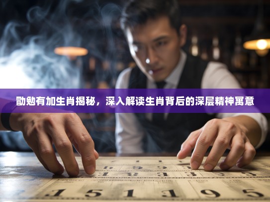 勖勉有加生肖揭秘，深入解读生肖背后的深层精神寓意