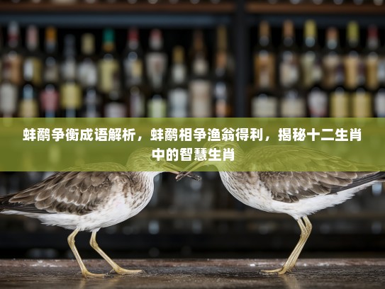 蚌鹬争衡成语解析，蚌鹬相争渔翁得利，揭秘十二生肖中的智慧生肖