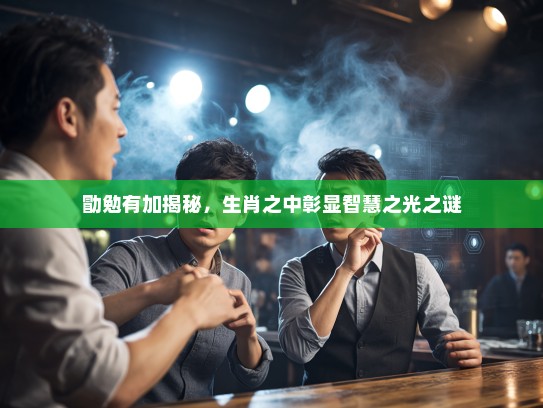 勖勉有加揭秘,生肖之中彰显智慧之光之谜 勖勉有加揭秘,生肖之中彰显智慧之光之谜