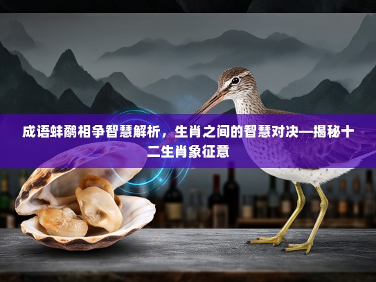 成语蚌鹬相争智慧解析,生肖之间的智慧对决—揭秘十二生肖象征意 成语蚌鹬相争智慧解析,生肖之间的智慧对决—揭秘十二生肖象征意