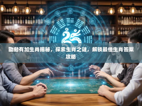 勖勉有加生肖揭秘,探索生肖之谜,解锁最佳生肖答案攻略 勖勉有加生肖揭秘,探索生肖之谜,解锁最佳生肖答案攻略