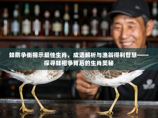 蚌鹬争衡揭示最佳生肖，成语解析与渔翁得利智慧——探寻蚌相争背后的生肖奥秘