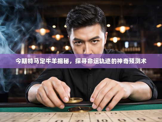 今期特马定牛羊揭秘，探寻命运轨迹的神奇预测术